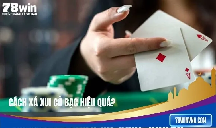 Cách xả xui cờ bạc hiệu quả? Cách xả xui cờ bạc hiệu quả?